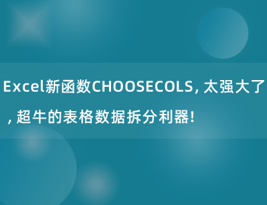 Excel新函数CHOOSECOLS，太强大了，超牛的表格数据拆分利器！